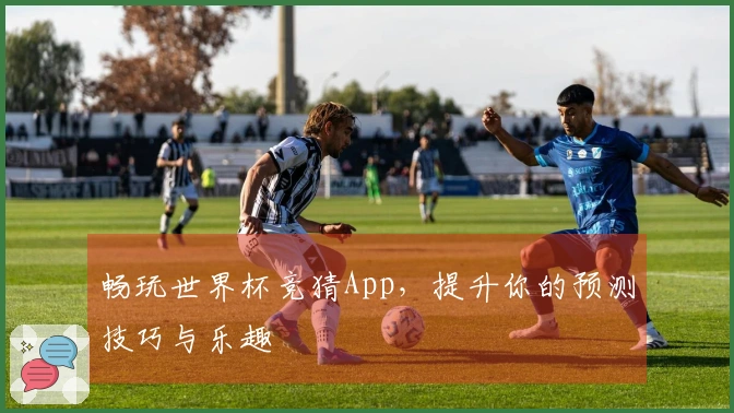畅玩世界杯竞猜App，提升你的预测技巧与乐趣