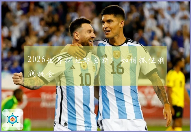 2026世界杯让球分析：如何抓住利润机会
