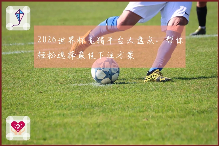 2026世界杯竞猜平台大盘点，帮你轻松选择最佳下注方案