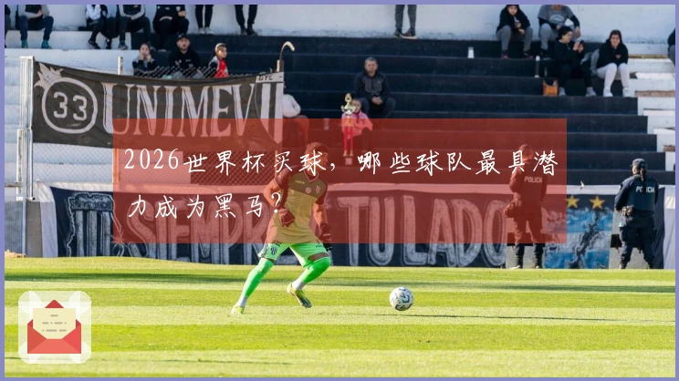 2026世界杯买球，哪些球队最具潜力成为黑马？
