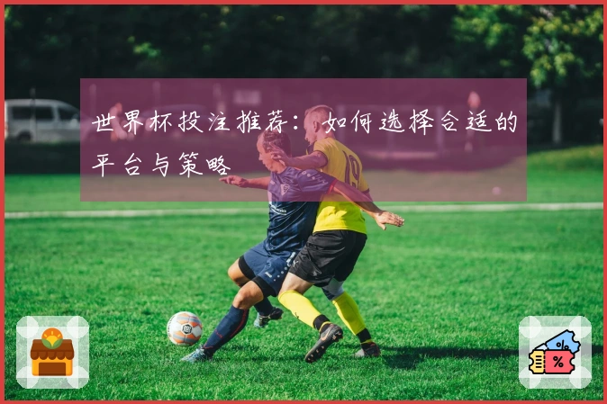 世界杯投注推荐：如何选择合适的平台与策略