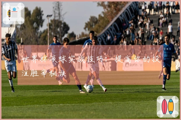 世界杯滚球实战技巧：提高你的投注胜率秘诀